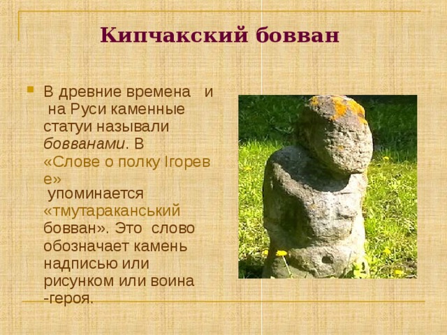 Кипчакский бовван  В древние времена и на Руси каменные статуи называли бовванами . В «Слове о полку Ігореве» упоминается «тмутараканський бовван». Это слово обозначает камень надписью или рисунком или воина -героя. 