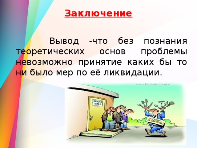 Заключение    Вывод -что без познания теоретических основ проблемы невозможно принятие каких бы то ни было мер по её ликвидации. 