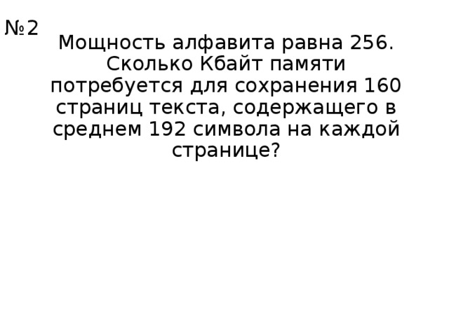 № 2 Мощность алфавита равна 256. Сколько Кбайт памяти потребуется для сохранения 160 страниц текста, содержащего в среднем 192 символа на каждой странице? 