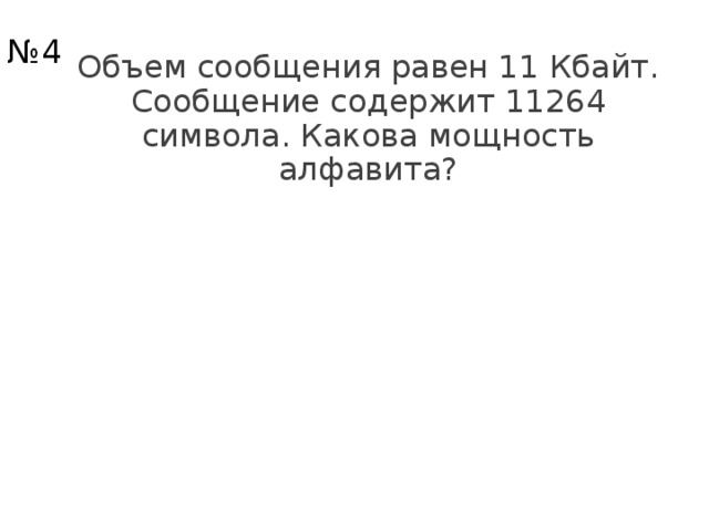 № 4 Объем сообщения равен 11 Кбайт. Сообщение содержит 11264 символа. Какова мощность алфавита? 