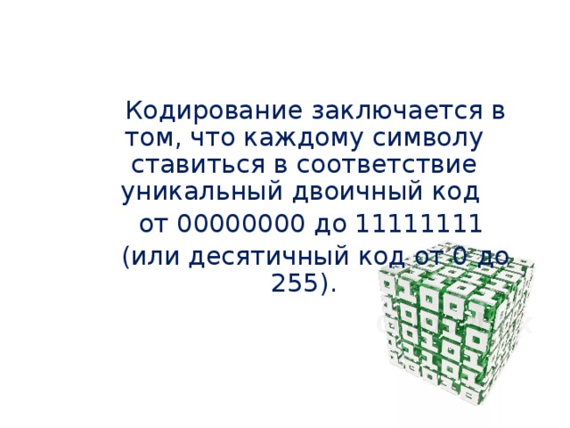 Кодирование заключается в том, что каждому символу ставиться в соответствие уникальный двоичный код от 00000000 до 11111111 (или десятичный код от 0 до 255). 