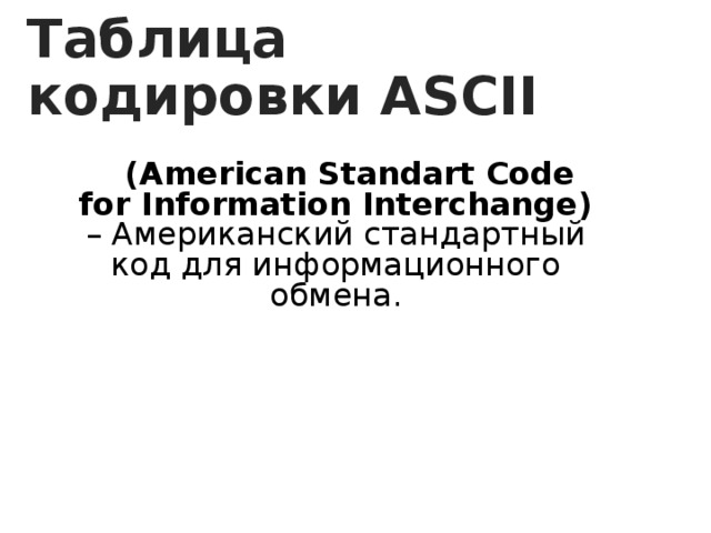 Таблица кодировки ASCII (American Standart Code for Information Interchange) – Американский стандартный код для информационного обмена. 
