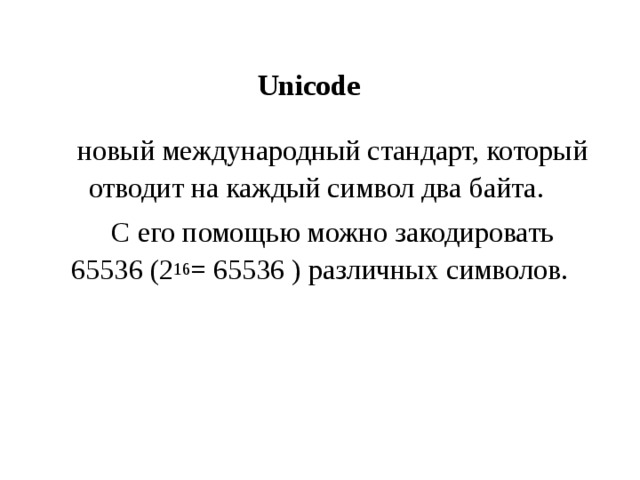 Unicode новый международный стандарт, который отводит на каждый символ два байта. С его помощью можно закодировать 65536 (2 16 = 65536 ) различных символов. 