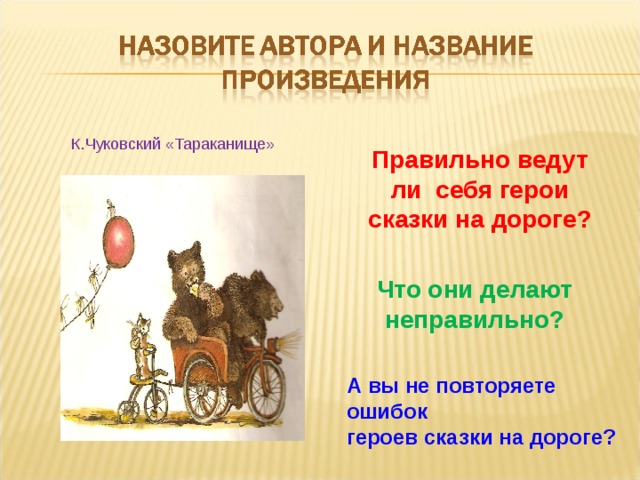 К.Чуковский «Тараканище» Правильно ведут ли себя герои сказки на дороге?   Что они делают неправильно?   А вы не повторяете ошибок героев сказки на дороге?  