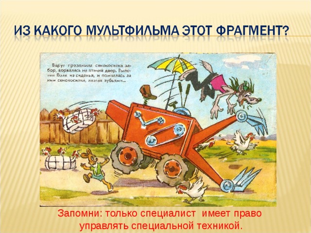 Запомни: только специалист имеет право  управлять специальной техникой. 