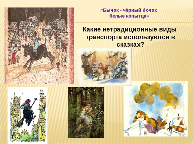 «Бычок - чёрный бочок  белые копытца» Какие нетрадиционные виды транспорта используются в сказках? 
