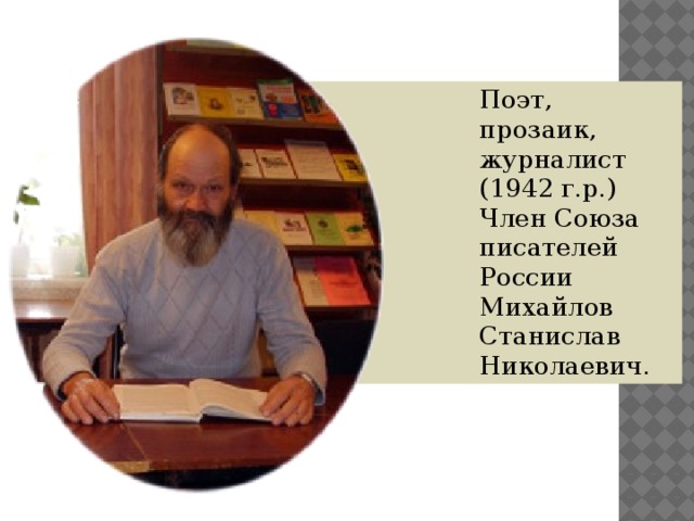 Поэт, прозаик, журналист (1942 г.р.) Член Союза писателей России Михайлов Станислав Николаевич. 