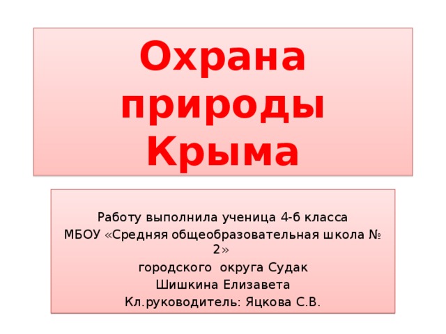 Охрана природы  Крыма Работу выполнила ученица 4-б класса МБОУ «Средняя общеобразовательная школа № 2» городского округа Судак Шишкина Елизавета Кл.руководитель: Яцкова С.В. 