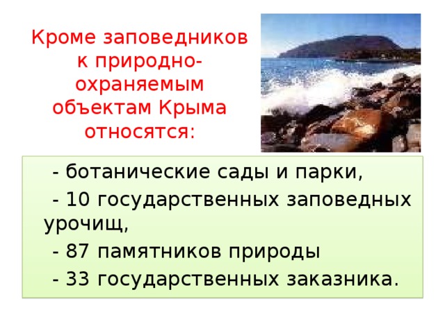 Кроме заповедников к природно-охраняемым объектам Крыма относятся:  - ботанические сады и парки,  - 10 государственных заповедных урочищ,  - 87 памятников природы  - 33 государственных заказника. 