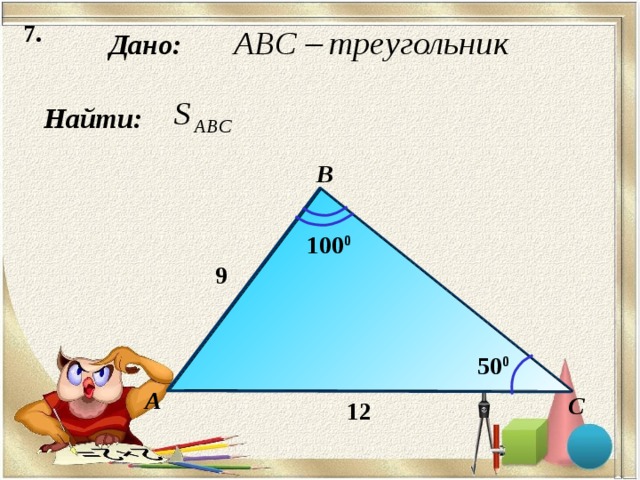 7. Дано: Найти: B 100 0 9  50 0 А С 12  