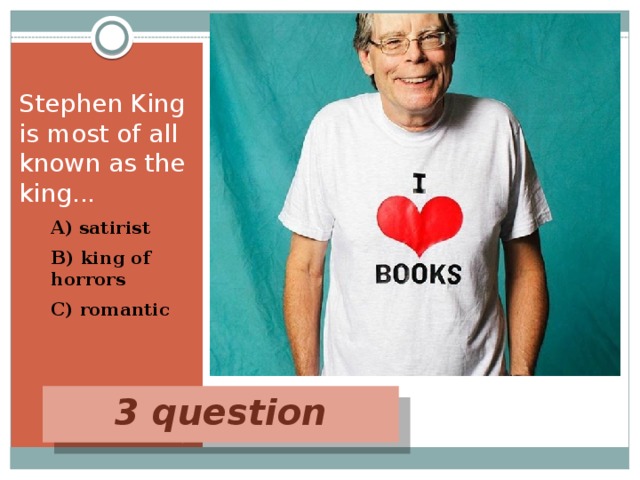 Stephen King is most of all known as the king... A) satirist B) king of horrors С) romantic 3 question 