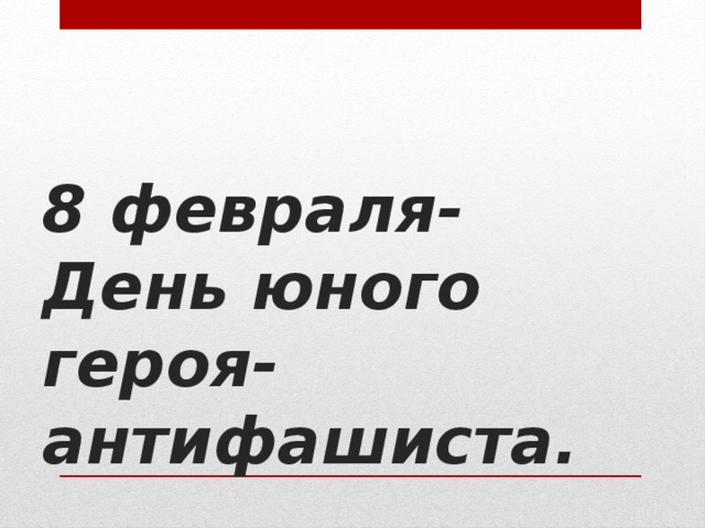 8 февраля-  День юного героя-антифашиста. 