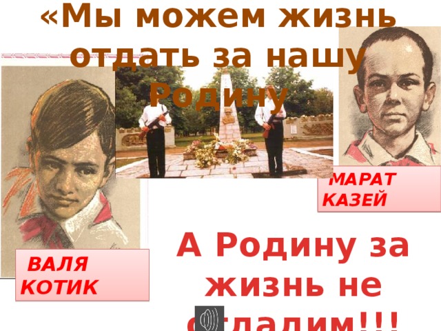 «Мы можем жизнь отдать за нашу Родину  МАРАТ КАЗЕЙ А Родину за жизнь не отдадим!!!  ВАЛЯ КОТИК 