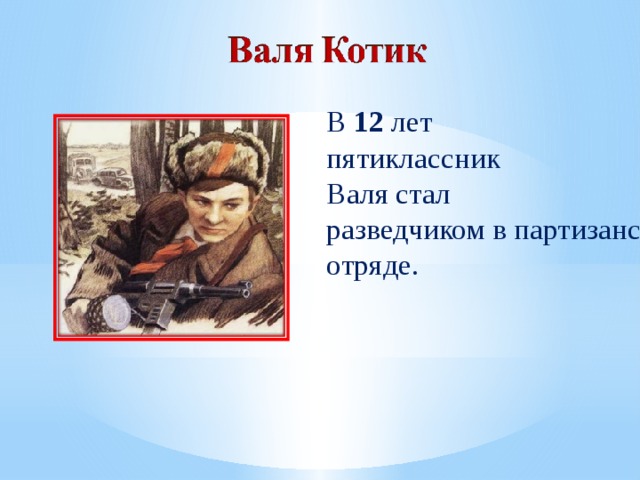 В  12  лет пятиклассник Валя стал разведчиком в партизанском отряде. 