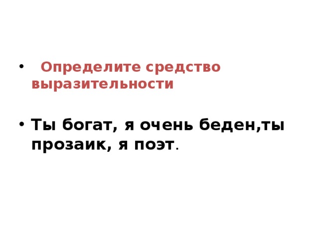   Определите средство выразительности Ты богат, я очень беден,ты прозаик, я поэт . 