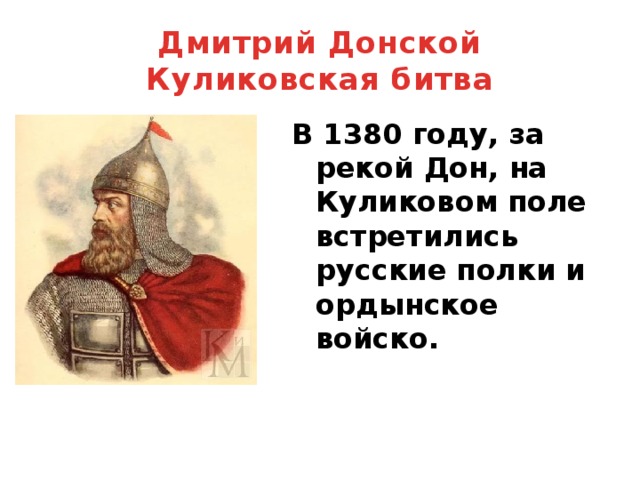 Дмитрий Донской  Куликовская битва В 1380 году, за рекой Дон, на Куликовом поле встретились русские полки и ордынское войско. 