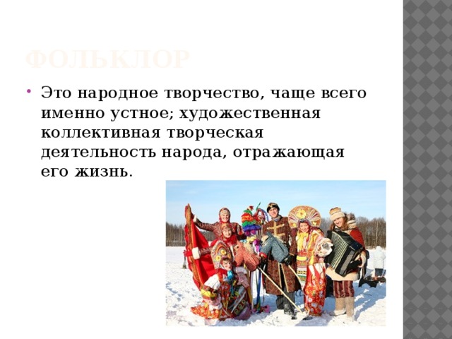 Фольклор Это народное творчество, чаще всего именно устное; художественная коллективная творческая деятельность народа, отражающая его жизнь. 
