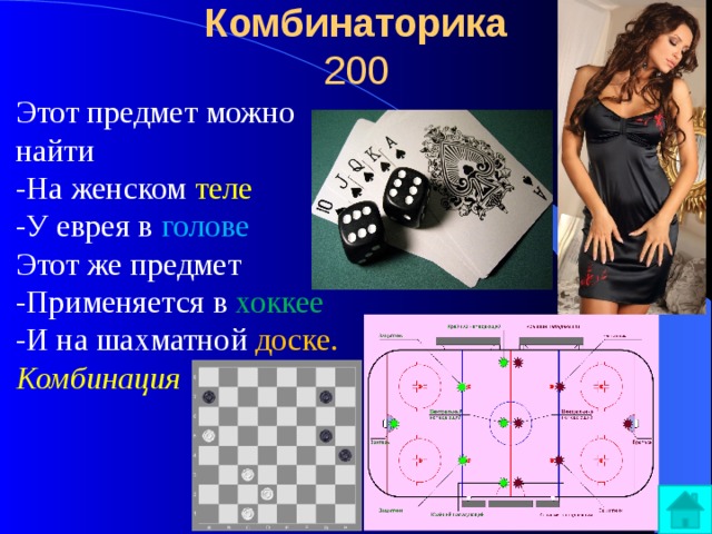 Комбинаторика  200 Этот предмет можно найти  -На женском теле  -У еврея в голове  Этот же предмет  -Применяется в хоккее  -И на шахматной доске. Комбинация  