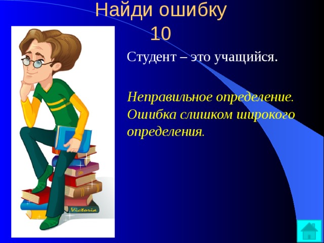 Найди ошибку  10   Студент – это учащийся.  Неправильное определение. Ошибка слишком широкого определения. 