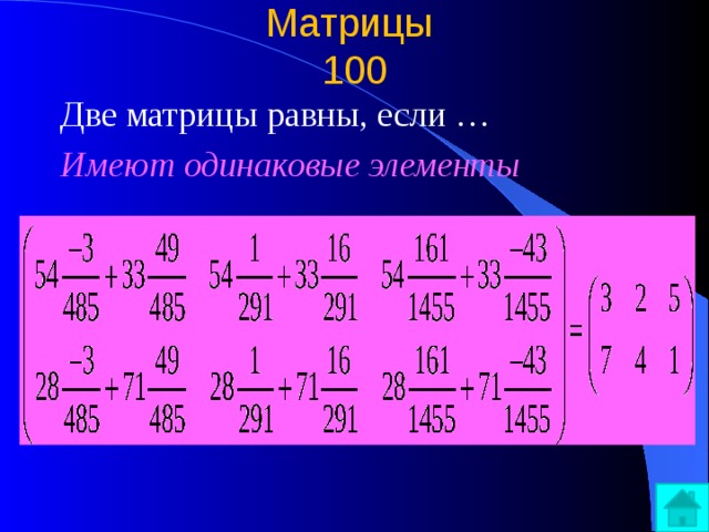 Матрицы  100 Две матрицы равны, если … Имеют одинаковые элементы 
