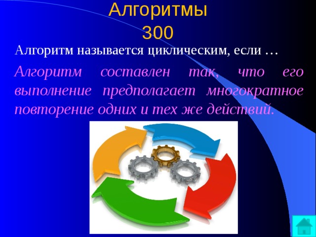 Алгоритмы  300 Алгоритм называется циклическим, если … Алгоритм составлен так, что его выполнение предполагает многократное повторение одних и тех же действий. 