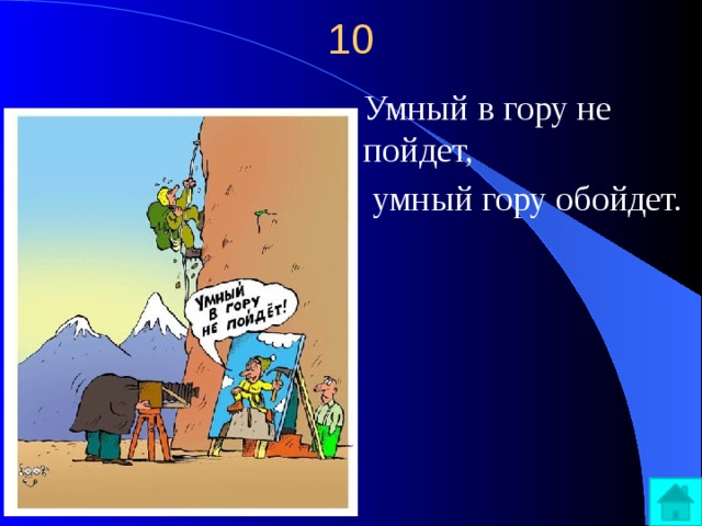 10 Умный в гору не пойдет,  умный гору обойдет. 