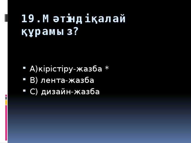 19. Мәтінді қалай құрамыз? А)кірістіру-жазба * В) лента-жазба С) дизайн-жазба 