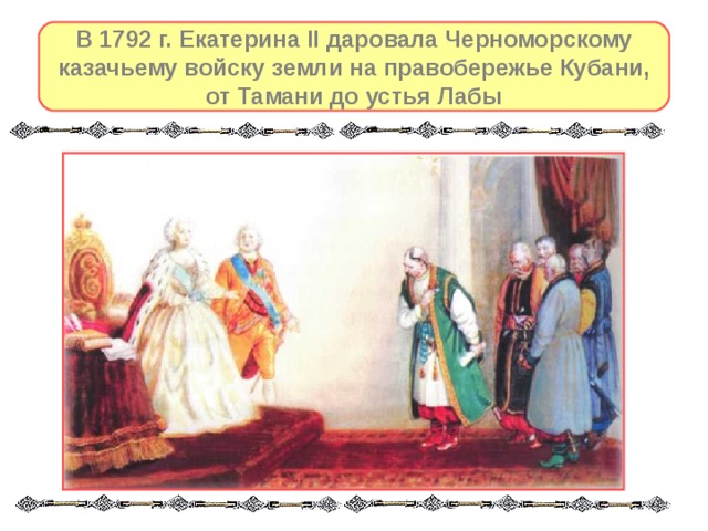 В 1792 г. Екатерина II даровала Черноморскому казачьему войску земли на правобережье Кубани, от Тамани до устья Лабы 