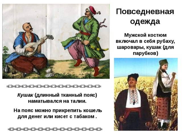 Повседневная одежда Мужской костюм включал в себя рубаху, шаровары, кушак (для парубков) Кушак (длинный тканный пояс) наматывался на талии.  На пояс можно прикрепить кошель для денег или кисет с табаком . 