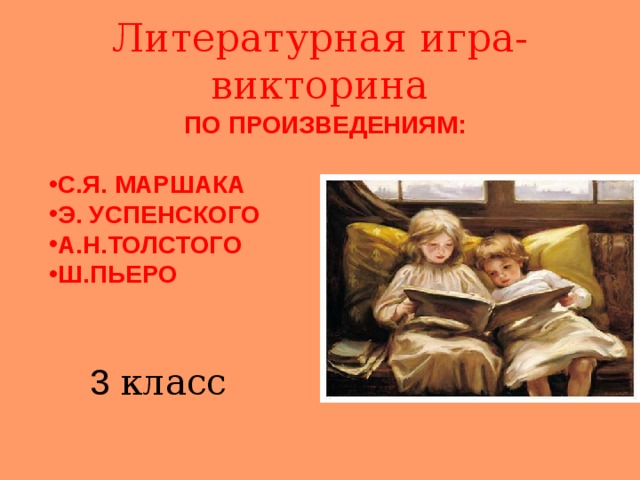 Литературная игра-викторина ПО ПРОИЗВЕДЕНИЯМ:  С.Я. МАРШАКА Э. УСПЕНСКОГО А.Н.ТОЛСТОГО Ш.ПЬЕРО 3 класс 