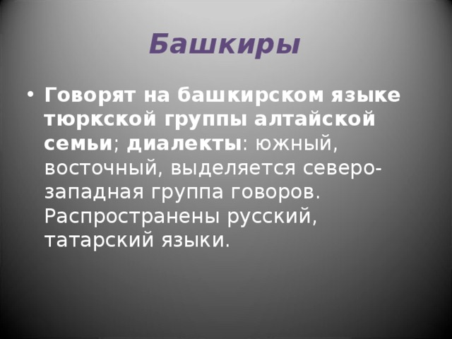 Башкиры Говорят на башкирском языке тюркской группы алтайской семьи ; диалекты : южный, восточный, выделяется северо-западная группа говоров. Распространены русский, татарский языки. 