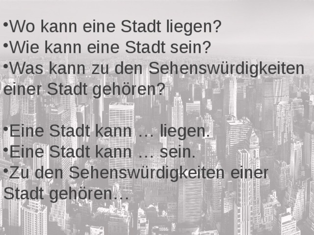 Wo kann eine Stadt liegen? Wie kann eine Stadt sein? Was kann zu den Sehenswürdigkeiten einer Stadt gehören? Eine Stadt kann … liegen. Eine Stadt kann … sein. Zu den Sehenswürdigkeiten einer Stadt gehören… 