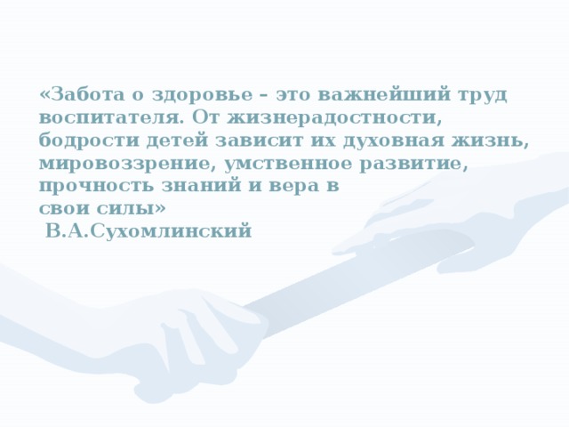 «Забота о здоровье – это важнейший труд воспитателя. От жизнерадостности, бодрости детей зависит их духовная жизнь, мировоззрение, умственное развитие, прочность знаний и вера в  свои силы»  В.А.Сухомлинский  