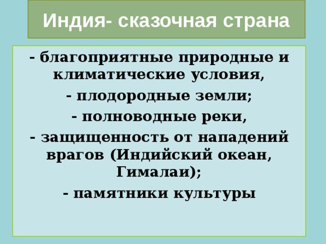 Индия- сказочная страна - благоприятные природные и климатические условия, - плодородные земли; - полноводные реки, - защищенность от нападений врагов (Индийский океан, Гималаи); - памятники культуры 