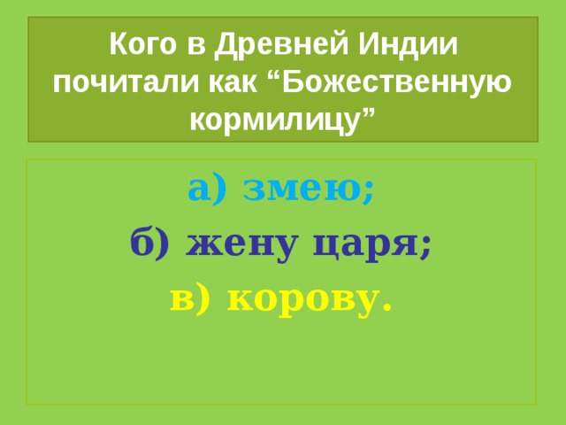 Кого в Древней Индии почитали как “Божественную кормилицу” а) змею; б) жену царя; в) корову. 