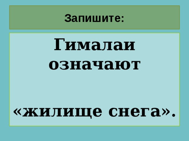 Запишите: Гималаи означают «жилище снега». 