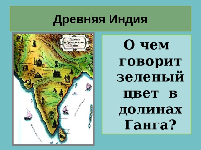 Древняя Индия О чем говорит зеленый цвет в долинах Ганга? 