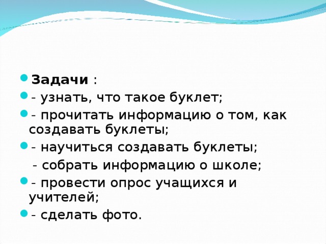 Задачи : - узнать, что такое буклет; - прочитать информацию о том, как создавать буклеты; - научиться создавать буклеты;  - собрать информацию о школе; - провести опрос учащихся и учителей; - сделать фото.  