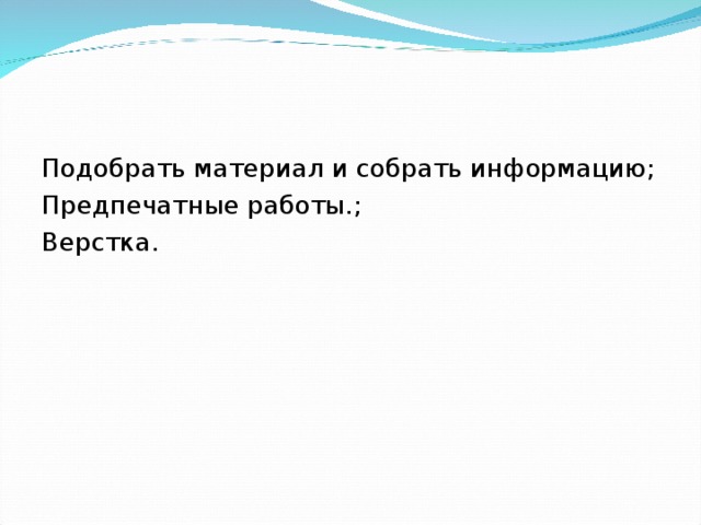 Подобрать материал и собрать информацию; Предпечатные работы.; Верстка. 
