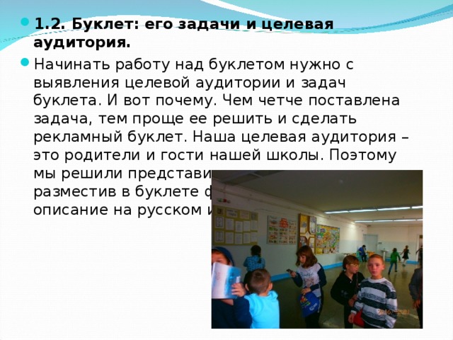 1.2. Буклет: его задачи и целевая аудитория. Начинать работу над буклетом нужно с выявления целевой аудитории и задач буклета. И вот почему. Чем четче поставлена задача, тем проще ее решить и сделать рекламный буклет. Наша целевая аудитория – это родители и гости нашей школы. Поэтому мы решили представить нашу школу, разместив в буклете фотографии и их краткое описание на русском и немецком языках.  