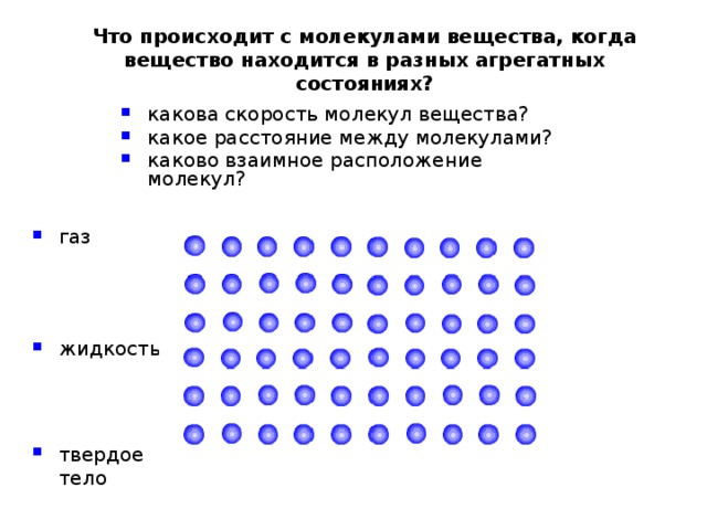 Что происходит с молекулами вещества, когда вещество находится в разных агрегатных состояниях? какова скорость молекул вещества? какое расстояние между молекулами? каково взаимное расположение молекул? газ жидкость твердое тело 