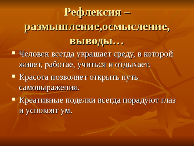  Рефлексия – размышление,осмысление, выводы… Человек всегда украшает среду, в которой живет, работае, учиться и отдыхает. Красота позволяет открыть путь самовыражения. Креативные поделки всегда порадуют глаз и успокоят ум. 