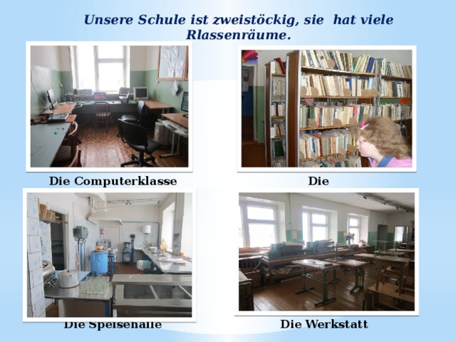 Unsere Schule ist zweistöckig, sie hat viele Rlassenräume. Die Computerklasse Die Bibliohtek Die Speisehalle Die Werkstatt 