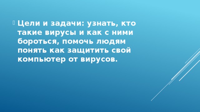 Цели и задачи: узнать, кто такие вирусы и как с ними бороться, помочь людям понять как защитить свой компьютер от вирусов. 