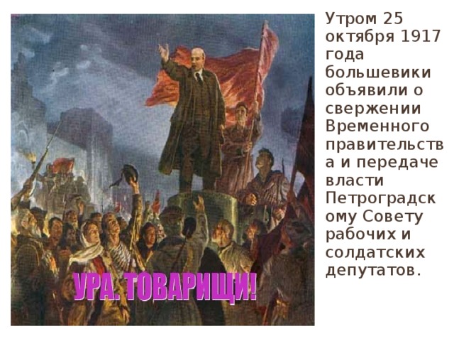 Утром 25 октября 1917 года большевики объявили о свержении Временного правительства и передаче власти Петроградскому Совету рабочих и солдатских депутатов. 