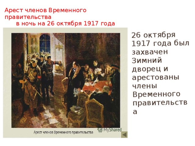 26 октября 1917 года был захвачен Зимний дворец и арестованы члены Временного правительства Арест членов Временного правительства  в ночь на 26 октября 1917 года 