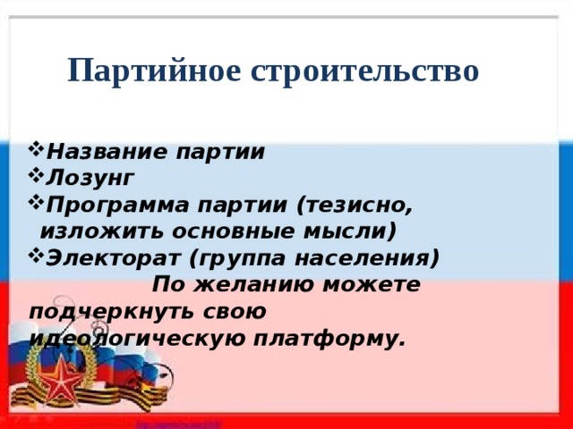 Партийное строительство Название партии Лозунг Программа партии (тезисно, изложить основные мысли) Электорат (группа населения)  По желанию можете подчеркнуть свою идеологическую платформу. 