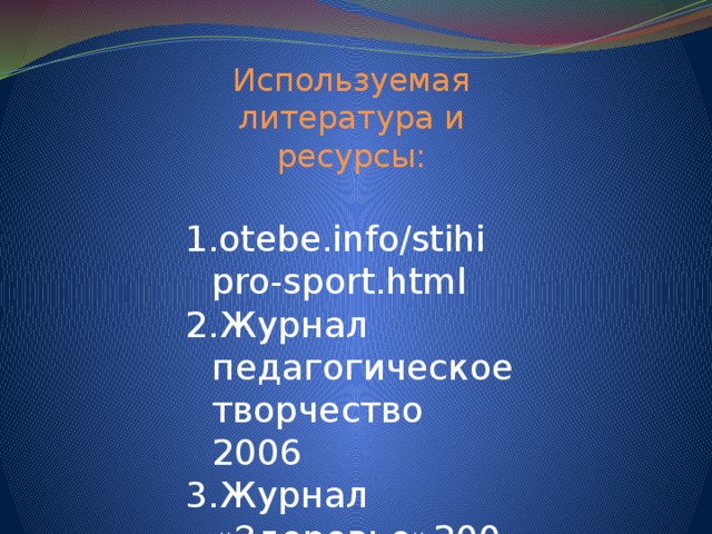 Используемая литература и ресурсы: otebe.info/stihi pro-sport.html Журнал педагогическое творчество 2006 Журнал «Здоровье»2008 