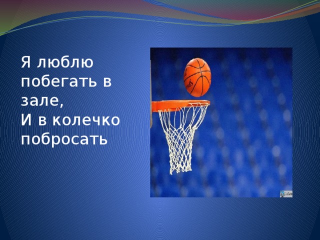Я люблю побегать в зале, И в колечко побросать 