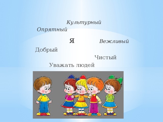 Культурный  Опрятный  я  Вежливый  Добрый   Чистый  Уважать людей